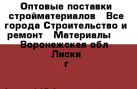 Оптовые поставки стройматериалов - Все города Строительство и ремонт » Материалы   . Воронежская обл.,Лиски г.